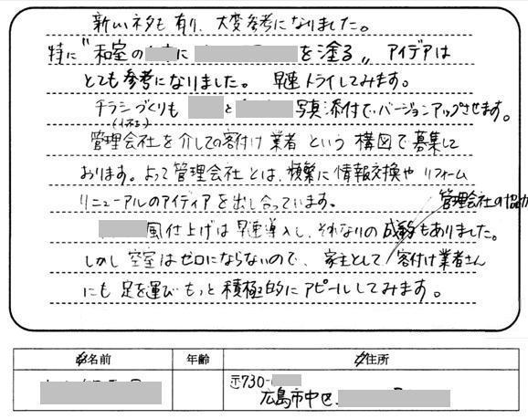 大新しいネタも有り、大変参考になりました。特に"和室の○○に○○を塗る"アイデアはとても参考になりました。早速トライしてみます。チラシづくりも○○と○○添付でバージョンアップさせます。管理会社を介しての客付け業者という構図で募集しております。よって管理会社とは頻繁に情報交換やリフォームリニューアルのアイデアを出し合っています。○○風仕上げは早速導入し、それなりの成約もありました。しかし空室はゼロにはならないので、家主として管理会社の協力を得て、客付け業者さんにも足を運びもっと積極的にアピールしてみます。